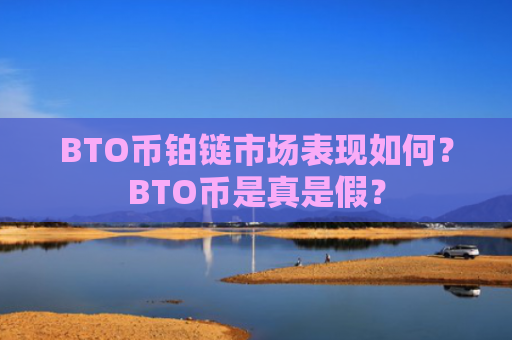 BTO币铂链市场表现如何？BTO币是真是假？