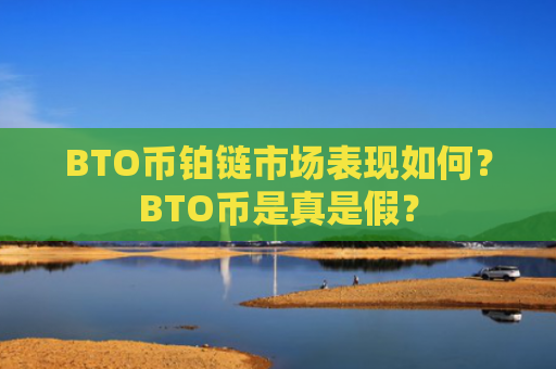 BTO币铂链市场表现如何？BTO币是真是假？