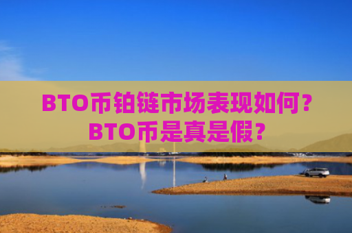 BTO币铂链市场表现如何?BTO币是真是假?