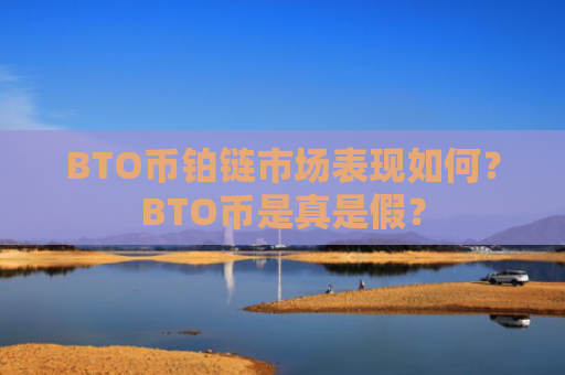 BTO币铂链市场表现如何？BTO币是真是假？