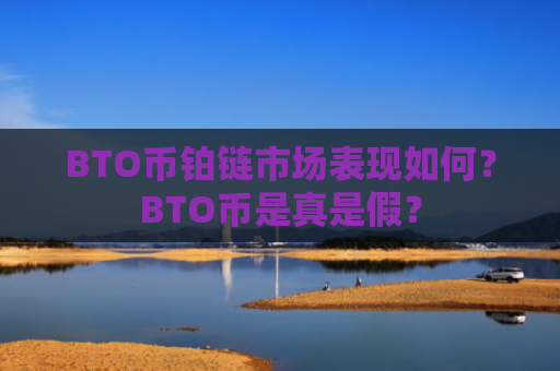 BTO币铂链市场表现如何？BTO币是真是假？