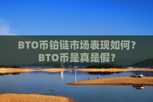 BTO币铂链市场表现如何？BTO币是真是假？