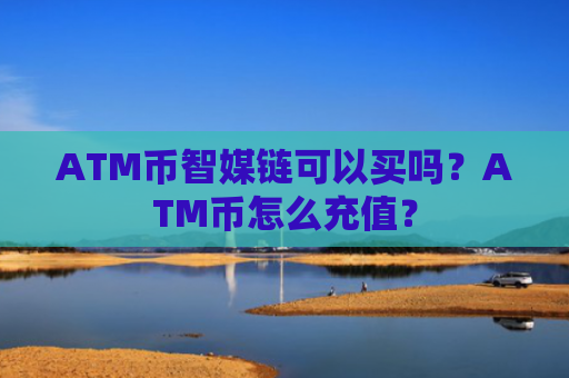 ATM币智媒链可以买吗？ATM币怎么充值？