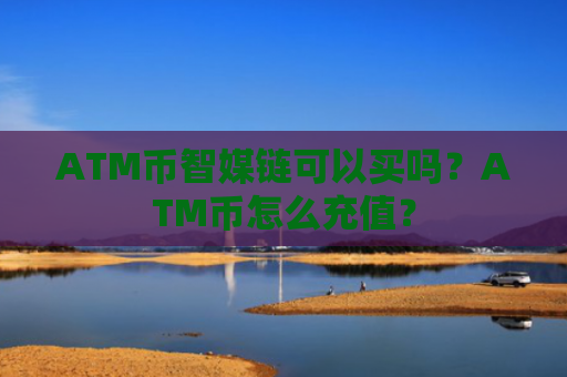 ATM币智媒链可以买吗？ATM币怎么充值？
