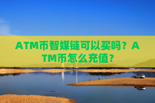 ATM币智媒链可以买吗？ATM币怎么充值？