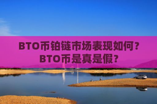 BTO币铂链市场表现如何？BTO币是真是假？