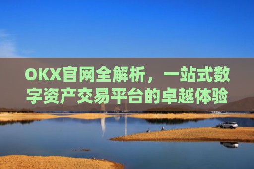 OKX官网全解析,一站式数字资产交易平台的卓越体验_okx官网网址多少