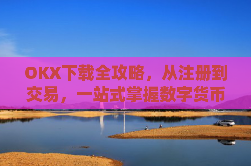 OKX下载全攻略,从注册到交易,一站式掌握数字货币投资_okX下载安装