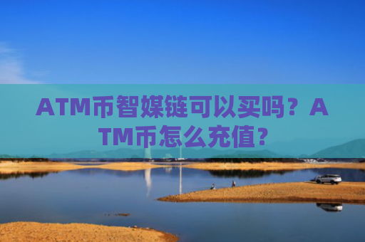 ATM币智媒链可以买吗？ATM币怎么充值？