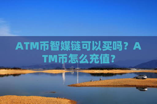 ATM币智媒链可以买吗？ATM币怎么充值？