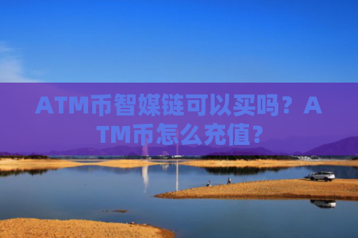 ATM币智媒链可以买吗？ATM币怎么充值？