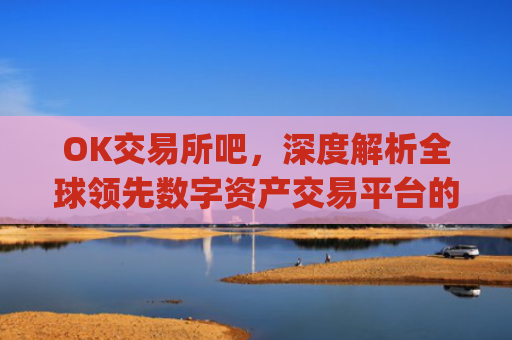 OK交易所吧，深度解析全球领先数字资产交易平台的崛起与未来_ok交易所app