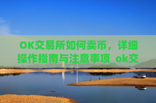 OK交易所如何卖币，详细操作指南与注意事项_ok交易所怎么交易