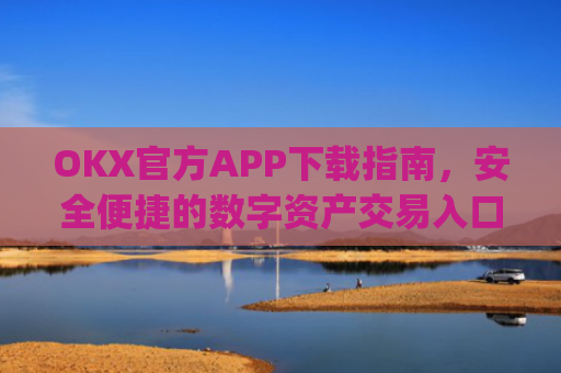 OKX官方APP下载指南,安全便捷的数字资产交易入口_oklok app下载