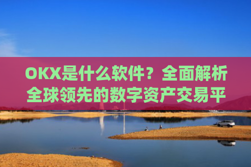 OKX是什么软件?全面解析全球领先的数字资产交易平台_oko是什么软件