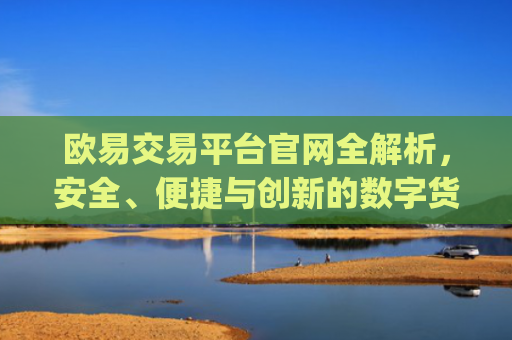 欧易交易平台官网全解析,安全、便捷与创新的数字货币交易体验_
