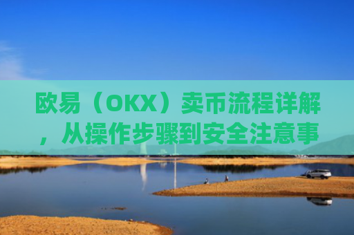 欧易(OKX)卖币流程详解,从操作步骤到安全注意事项_