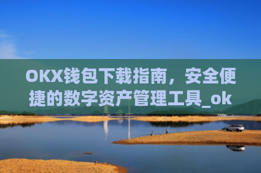 OKX钱包下载指南,安全便捷的数字资产管理工具_ok钱包app下载链接