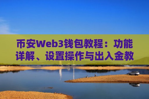 币安Web3钱包教程：功能详解、设置操作与出入金教学 币安Web3钱包优点与使用技巧