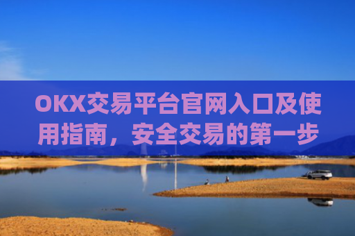 OKX交易平台官网入口及使用指南,安全交易的第一步_okx交易平台官网入口最新版本更新内容