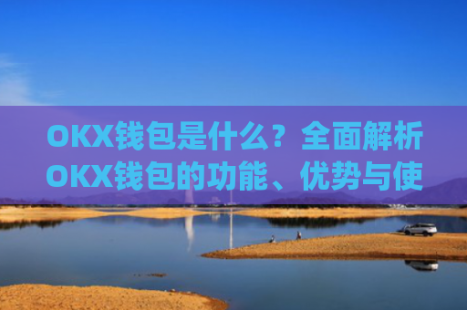 OKX钱包是什么?全面解析OKX钱包的功能、优势与使用指南_okexchina钱包