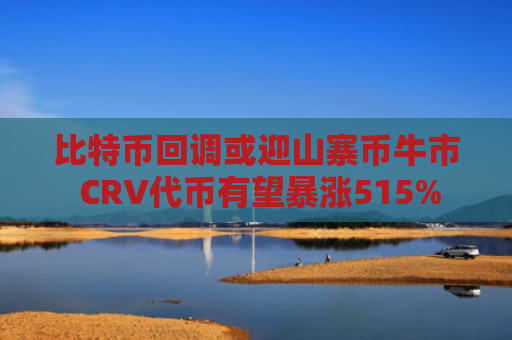 比特币回调或迎山寨币牛市 CRV代币有望暴涨515%