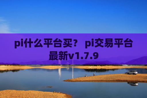 pi什么平台买？ pi交易平台最新v1.7.9