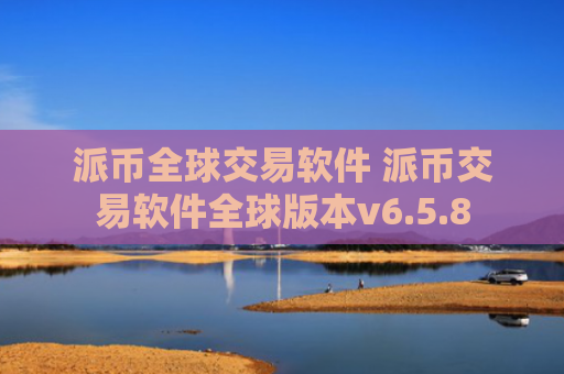 派币全球交易软件 派币交易软件全球版本v6.5.8