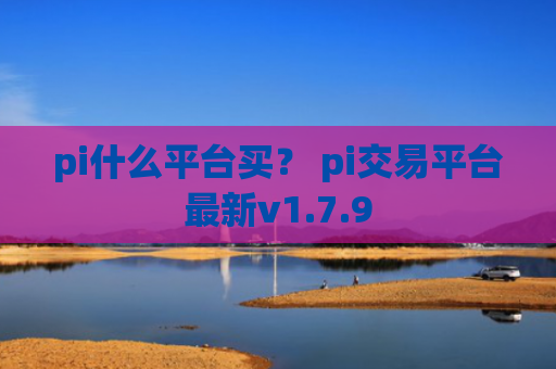pi什么平台买？ pi交易平台最新v1.7.9