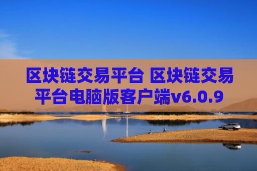 区块链交易平台 区块链交易平台电脑版客户端v6.0.9