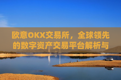 欧意OKX交易所，全球领先的数字资产交易平台解析与未来展望_