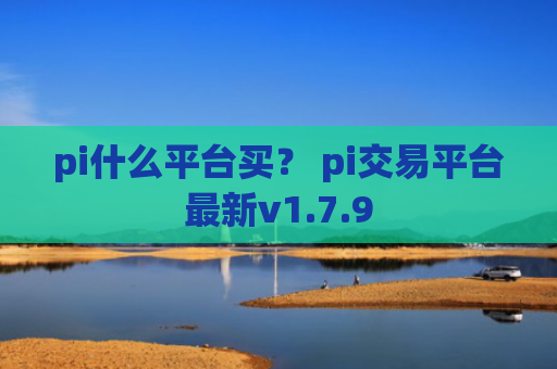 pi什么平台买？ pi交易平台最新v1.7.9