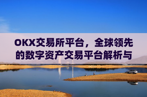 OKX交易所平台,全球领先的数字资产交易平台解析与使用指南_okx交易所平台怎么注销账号