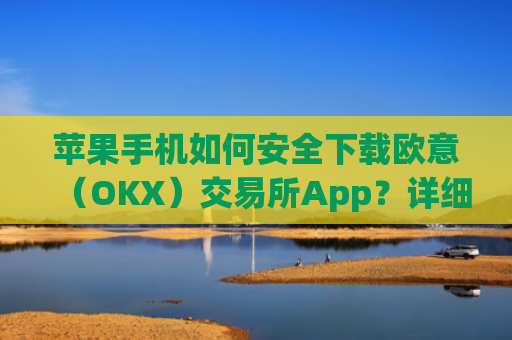 苹果手机如何安全下载欧意(OKX)交易所App?详细教程与注意事项_苹果手机怎么下载sileo