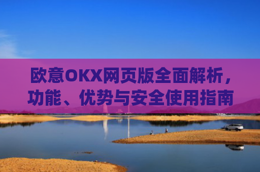欧意OKX网页版全面解析，功能、优势与安全使用指南_