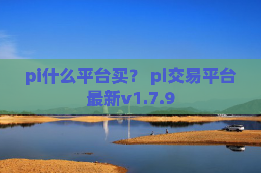 pi什么平台买？ pi交易平台最新v1.7.9