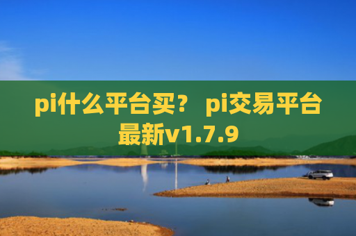 pi什么平台买？ pi交易平台最新v1.7.9