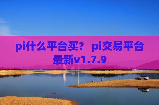 pi什么平台买？ pi交易平台最新v1.7.9