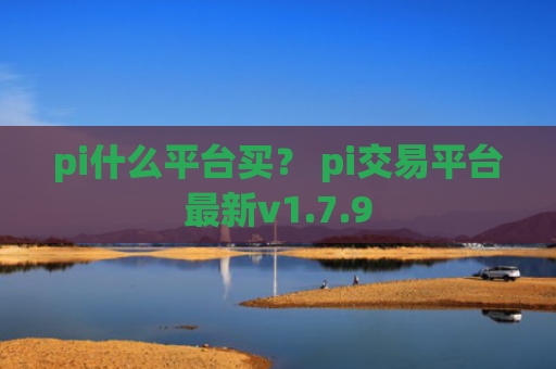 pi什么平台买? pi交易平台最新v1.7.9