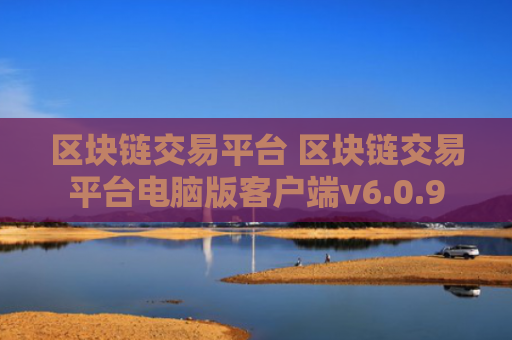 区块链交易平台 区块链交易平台电脑版客户端v6.0.9