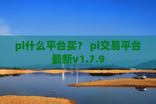 pi什么平台买？ pi交易平台最新v1.7.9
