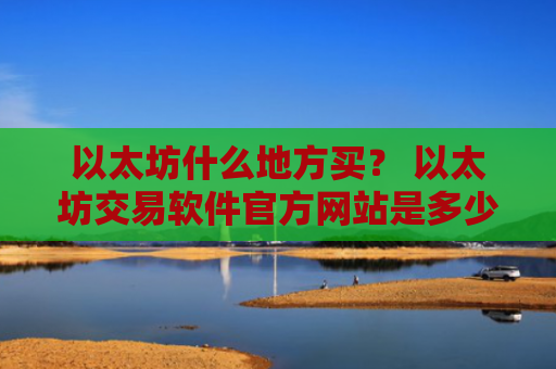 以太坊什么地方买？ 以太坊交易软件官方网站是多少v6.7.0