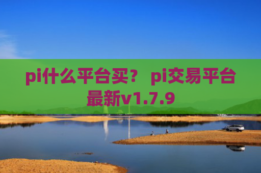 pi什么平台买？ pi交易平台最新v1.7.9