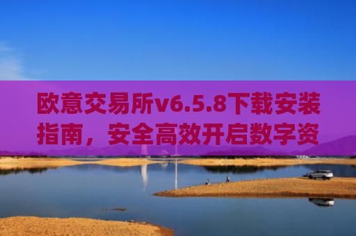 欧意交易所v6.5.8下载安装指南,安全高效开启数字资产交易之旅_
