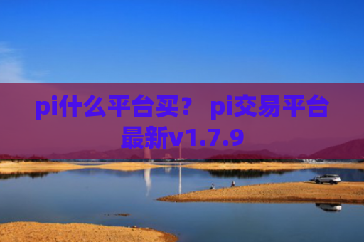 pi什么平台买？ pi交易平台最新v1.7.9