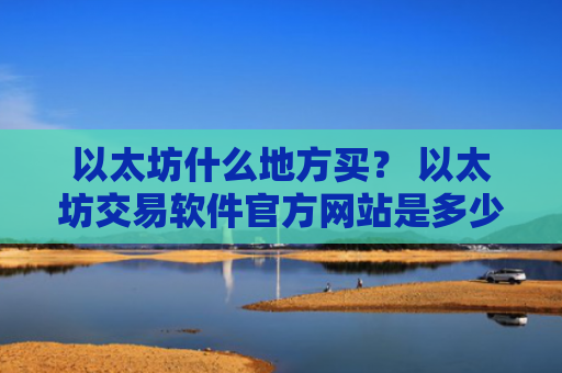 以太坊什么地方买？ 以太坊交易软件官方网站是多少v6.7.0