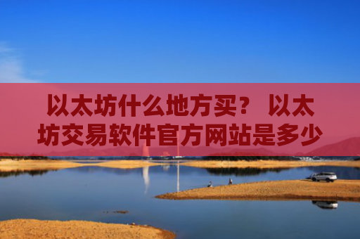 以太坊什么地方买？ 以太坊交易软件官方网站是多少v6.7.0