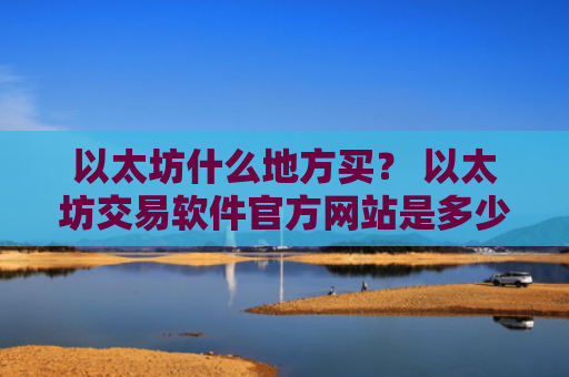 以太坊什么地方买? 以太坊交易软件官方网站是多少v6.7.0