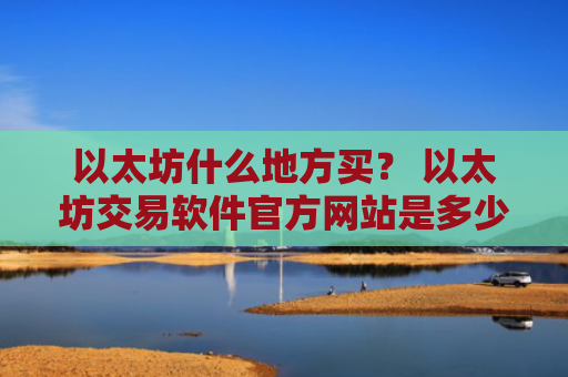 以太坊什么地方买？ 以太坊交易软件官方网站是多少v6.7.0