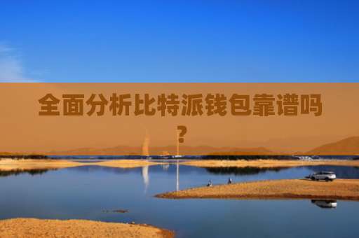 全面分析比特派钱包靠谱吗？